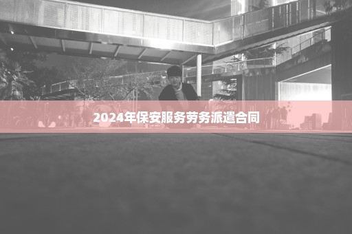 2024年保安服务劳务派遣合同