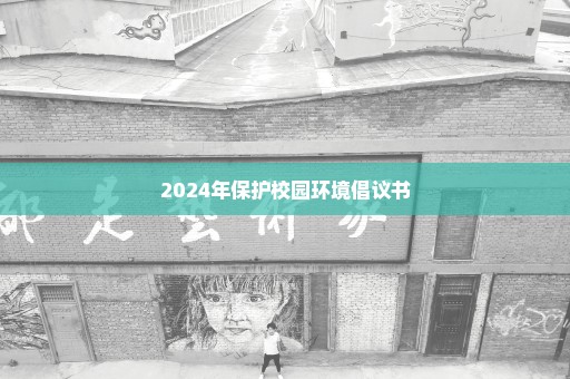 2024年保护校园环境倡议书