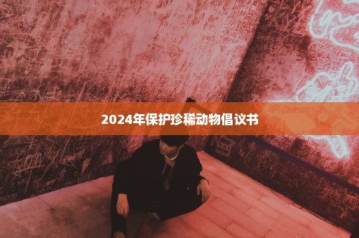 2024年保护珍稀动物倡议书