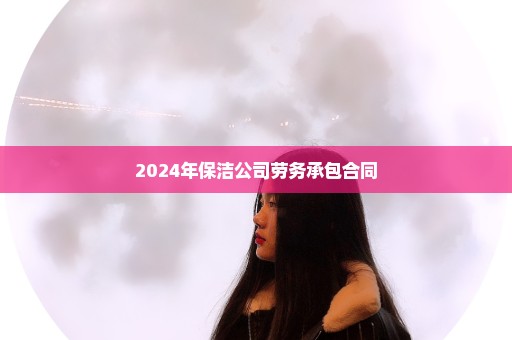 2024年保洁公司劳务承包合同