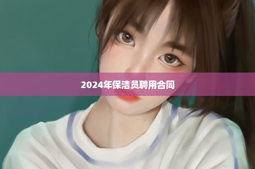 2024年保洁员聘用合同