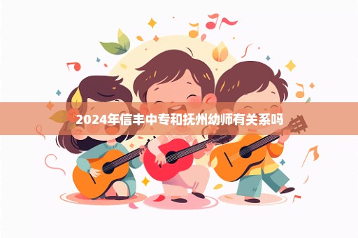 2024年信丰中专和抚州幼师有关系吗