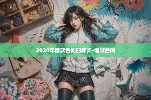 2024年借款合同的种类-借款合同