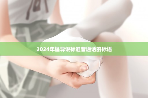 2024年倡导说标准普通话的标语