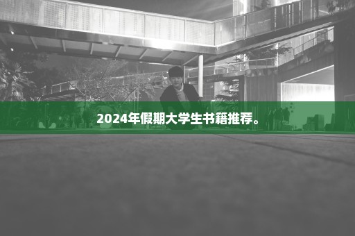 2024年假期大学生书籍推荐。