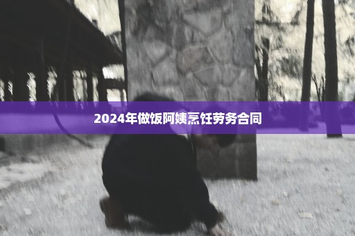 2024年做饭阿姨烹饪劳务合同