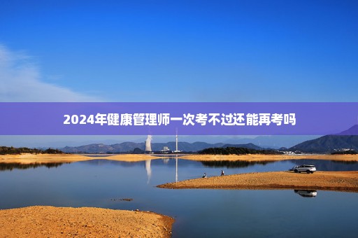 2024年健康管理师一次考不过还能再考吗