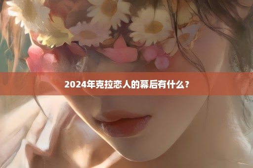 2024年克拉恋人的幕后有什么？