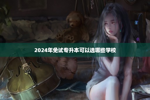 2024年免试专升本可以选哪些学校