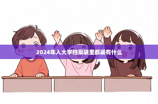 2024年入大学档案袋里都装有什么