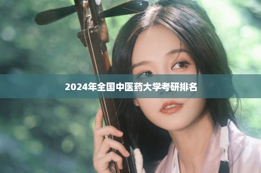 2024年全国中医药大学考研排名