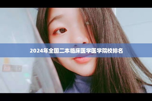 2024年全国二本临床医学医学院校排名