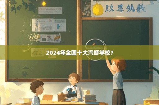 2024年全国十大汽修学校？