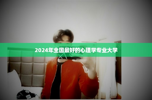 2024年全国最好的心理学专业大学