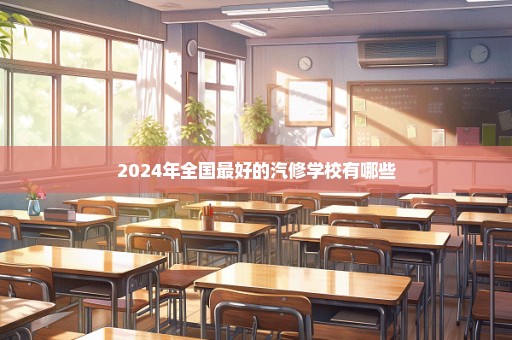 2024年全国最好的汽修学校有哪些