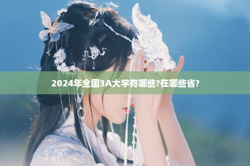 2024年全国3A大学有哪些?在哪些省?