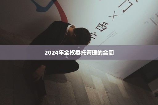 2024年全权委托管理的合同