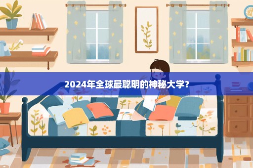 2024年全球最聪明的神秘大学？