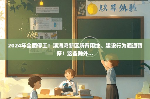 2024年全面停工！滨海湾新区所有用地、建设行为通通暂停！这些除外...