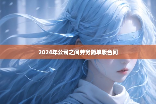 2024年公司之间劳务简单版合同