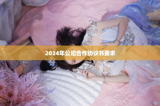 2024年公司合作协议书要求