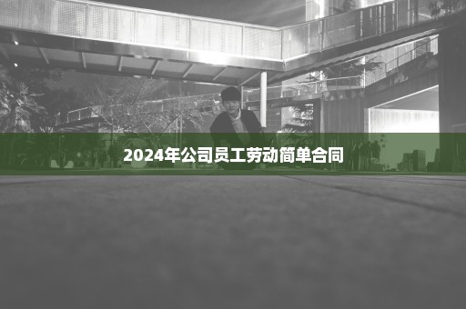 2024年公司员工劳动简单合同