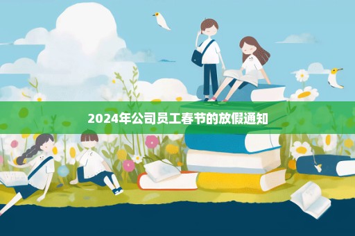 2024年公司员工春节的放假通知