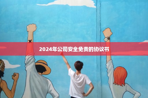 2024年公司安全免责的协议书