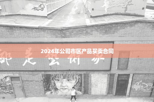 2024年公司市区产品买卖合同