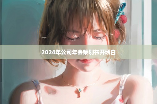 2024年公司年会策划书开场白