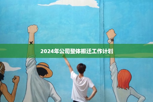 2024年公司整体搬迁工作计划