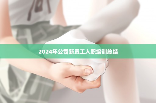 2024年公司新员工入职培训总结