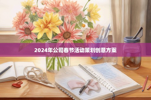 2024年公司春节活动策划创意方案