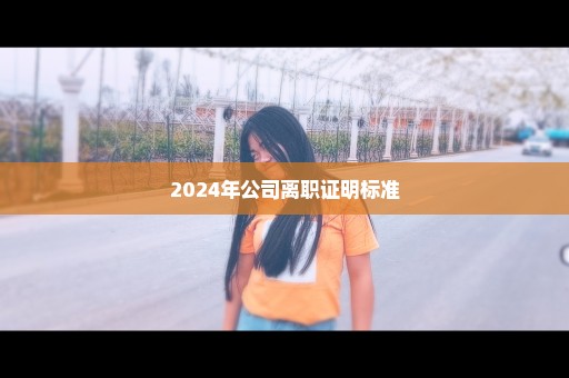 2024年公司离职证明标准