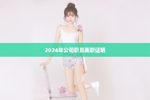 2024年公司职员离职证明