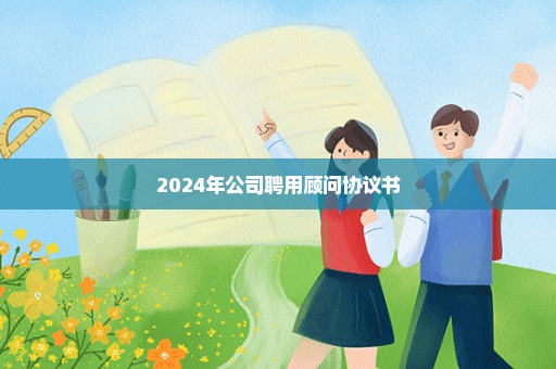 2024年公司聘用顾问协议书