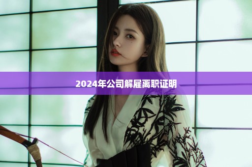 2024年公司解雇离职证明