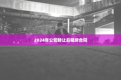 2024年公司转让后租房合同