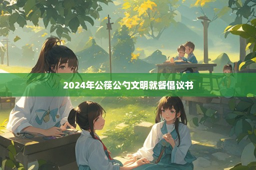 2024年公筷公勺文明就餐倡议书