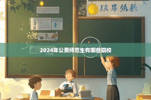 2024年公费师范生有哪些院校