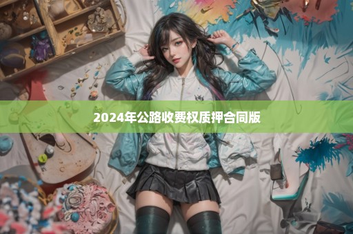 2024年公路收费权质押合同版