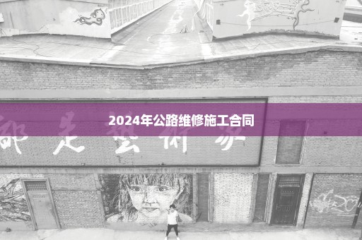 2024年公路维修施工合同