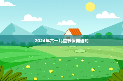 2024年六一儿童节假期通知