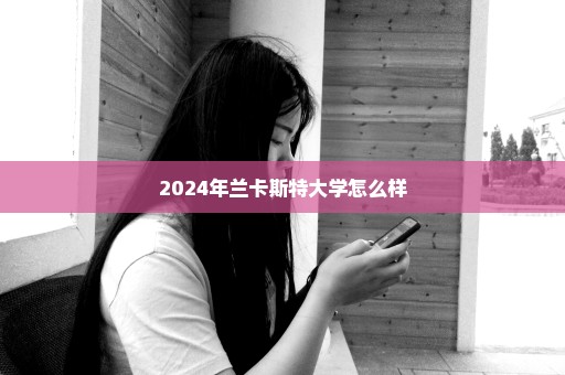 2024年兰卡斯特大学怎么样