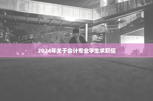 2024年关于会计专业学生求职信