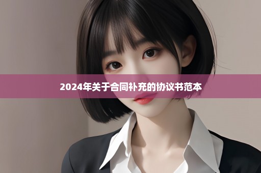 2024年关于合同补充的协议书范本