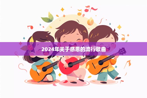 2024年关于感恩的流行歌曲