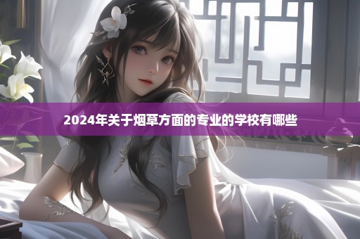 2024年关于烟草方面的专业的学校有哪些