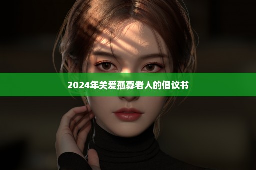 2024年关爱孤寡老人的倡议书