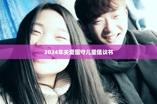 2024年关爱留守儿童倡议书